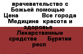 врачевательство с Божьей помощью › Цена ­ 5 000 - Все города Медицина, красота и здоровье » Лекарственные средства   . Бурятия респ.